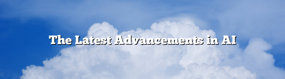 The Latest Advancements in AI