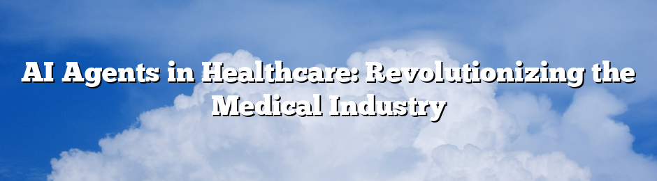 AI Agents in Healthcare: Revolutionizing the Medical Industry